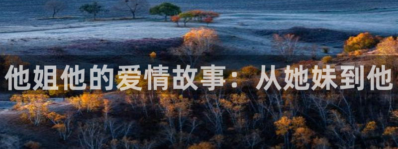 豪放女大兵斑马街电影：他姐他的爱情故事：从她妹到他