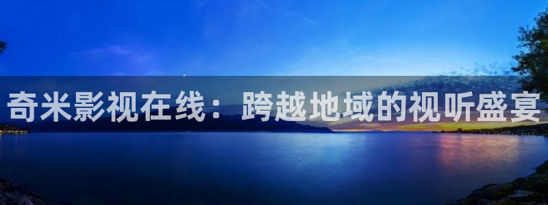 斑马歌曲：奇米影视在线：跨越地域的视听盛宴