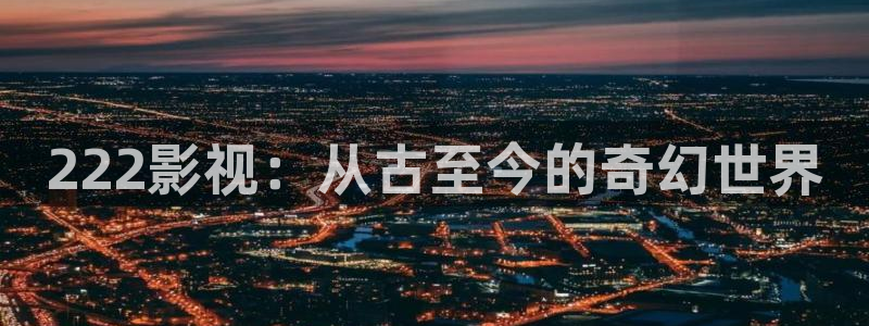 台湾斑马电影：222影视：从古至今的奇幻世界