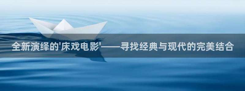 斑马ds4308：全新演绎的\'床戏电影\'——寻找经典与现代的完美结合