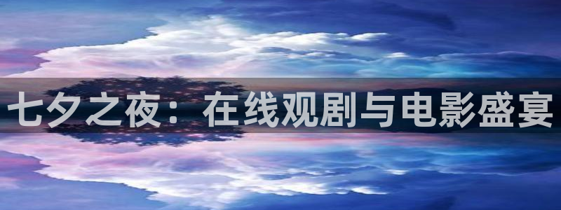 斑马tc25：七夕之夜：在线观剧与电影盛宴